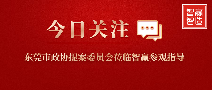 智贏新聞眼 I 東莞市政協(xié)提案委員會(huì)蒞臨智贏參觀指導(dǎo)！
